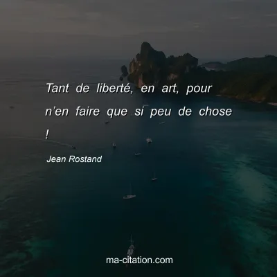 Jean Rostand : Tant de libertÃ©, en art, pour nâ€™en faire que si peu de chose !