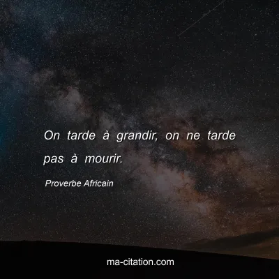 Proverbe Africain : On tarde Ã  grandir, on ne tarde pas Ã  mourir.