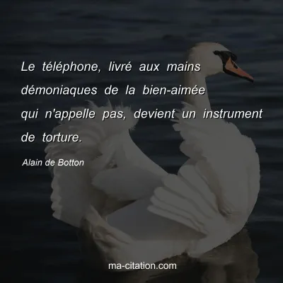 Alain de Botton : Le téléphone, livré aux mains démoniaques de la bien-aimée qui n'appelle pas, devient un instrument de torture.