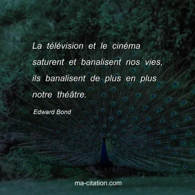 Edward Bond : La télévision et le cinéma saturent et banalisent nos vies, ils banalisent de plus en plus notre théâtre.