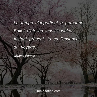 Mylène Farmer : Le temps n'appartient à personne Ballet d'étoiles insaisissables Instant présent, tu es l'essence du voyage.