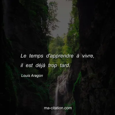 Louis Aragon : Le temps d'apprendre à vivre, il est déjà trop tard.