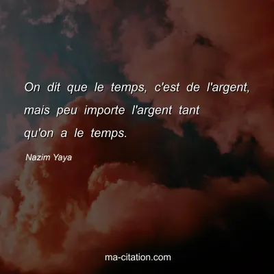 Nazim Yaya : On dit que le temps, c'est de l'argent, mais peu importe l'argent tant qu'on a le temps.