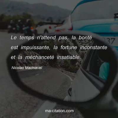 Nicolas Machiavel : Le temps n'attend pas, la bonté est impuissante, la fortune inconstante et la méchanceté insatiable.