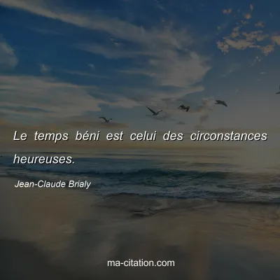 Jean-Claude Brialy : Le temps béni est celui des circonstances heureuses.