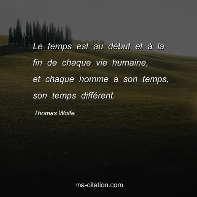 Thomas Wolfe : Le temps est au début et à la fin de chaque vie humaine, et chaque homme a son temps, son temps différent.