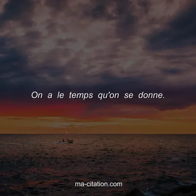 On a le temps qu'on se donne.