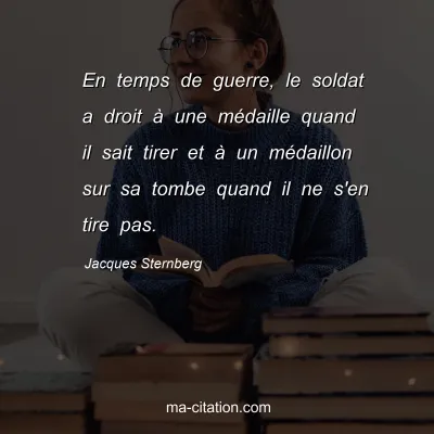 Jacques Sternberg : En temps de guerre, le soldat a droit Ã  une mÃ©daille quand il sait tirer et Ã  un mÃ©daillon sur sa tombe quand il ne s'en tire pas.