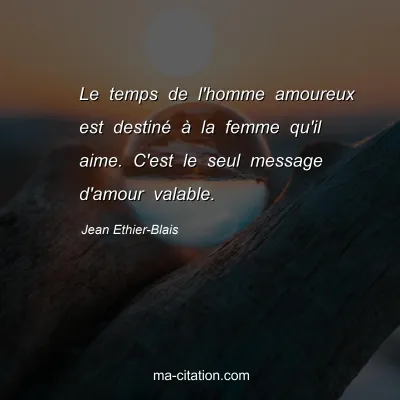 Jean Ethier-Blais : Le temps de l'homme amoureux est destiné à la femme qu'il aime. C'est le seul message d'amour valable.