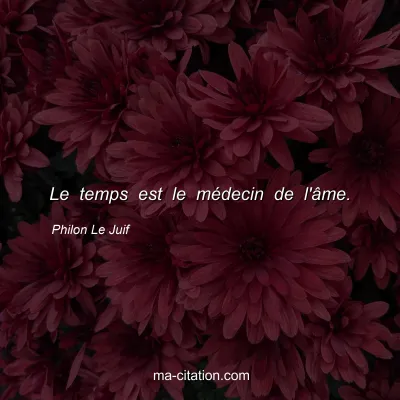Philon Le Juif : Le temps est le mÃ©decin de l'Ã¢me.