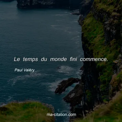 Paul ValÃ©ry : Le temps du monde fini commence.