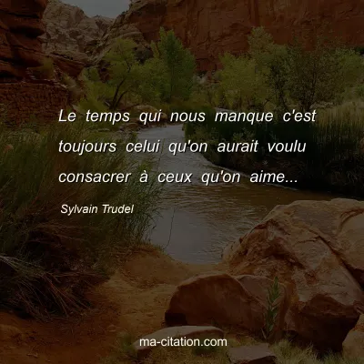 Sylvain Trudel : Le temps qui nous manque c'est toujours celui qu'on aurait voulu consacrer à ceux qu'on aime...