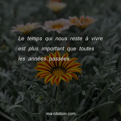 Le temps qui nous reste Ã  vivre est plus important que toutes les annÃ©es passÃ©es.