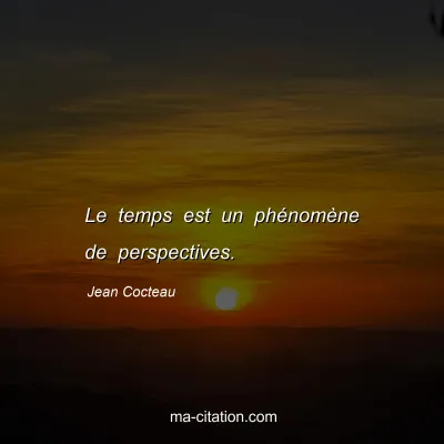 Jean Cocteau : Le temps est un phénomène de perspectives.