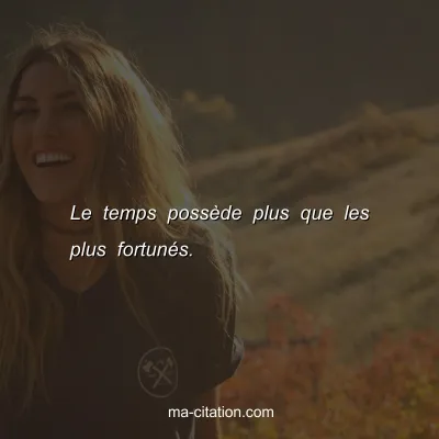 Le temps possÃ¨de plus que les plus fortunÃ©s.