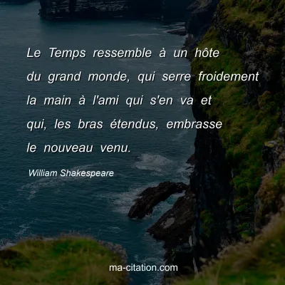 William Shakespeare : Le Temps ressemble Ã  un hÃ´te du grand monde, qui serre froidement la main Ã  l'ami qui s'en va et qui, les bras Ã©tendus, embrasse le nouveau venu.