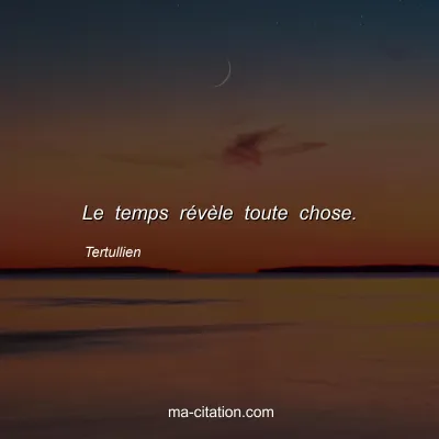 Tertullien : Le temps rÃ©vÃ¨le toute chose.