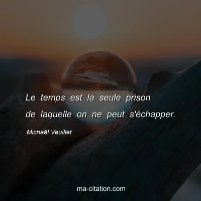 Michaël Veuillet : Le temps est la seule prison de laquelle on ne peut s'échapper.