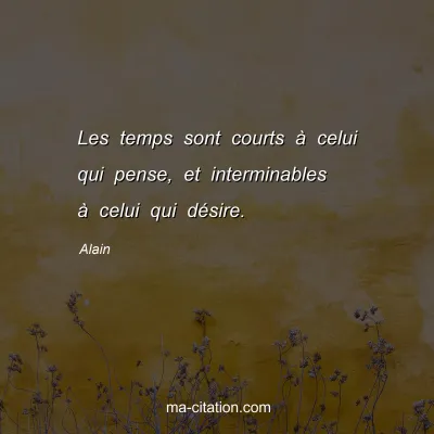 Alain : Les temps sont courts Ã  celui qui pense, et interminables Ã  celui qui dÃ©sire.