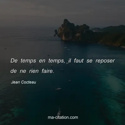 Jean Cocteau : De temps en temps, il faut se reposer de ne rien faire.