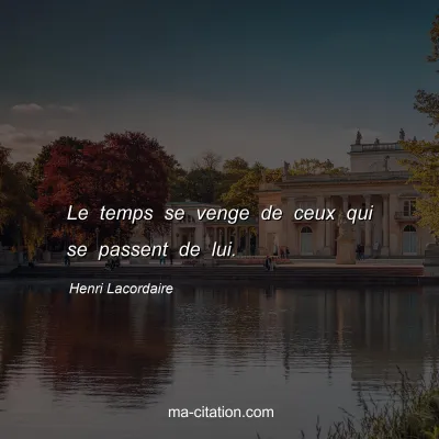 Henri Lacordaire : Le temps se venge de ceux qui se passent de lui.