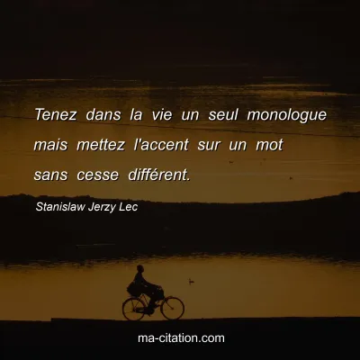 Stanislaw Jerzy Lec : Tenez dans la vie un seul monologue mais mettez l'accent sur un mot sans cesse diffÃ©rent.