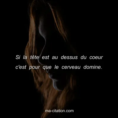 Si la tÃªte est au dessus du coeur c'est pour que le cerveau domine.