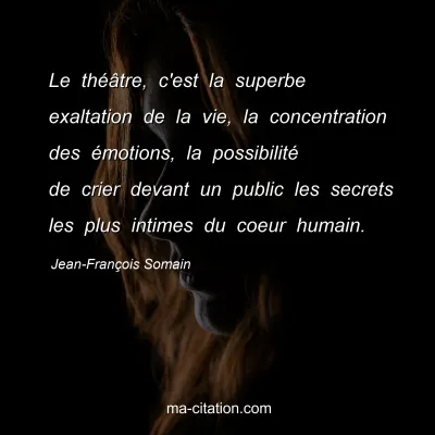 Jean-François Somain : Le théâtre, c'est la superbe exaltation de la vie, la concentration des émotions, la possibilité de crier devant un public les secrets les plus intimes du coeur humain.