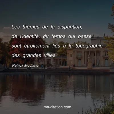 Patrick Modiano : Les thÃ¨mes de la disparition, de l'identitÃ©, du temps qui passe sont Ã©troitement liÃ©s Ã  la topographie des grandes villes.