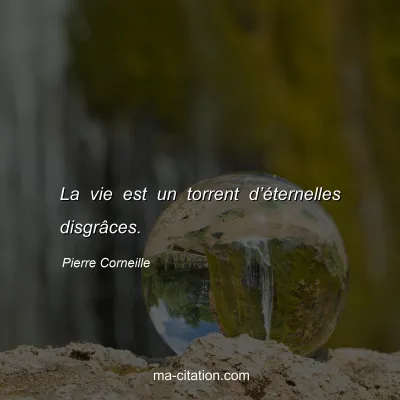 Pierre Corneille : La vie est un torrent d’éternelles disgrâces.