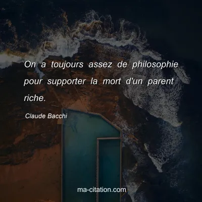Claude Bacchi : On a toujours assez de philosophie pour supporter la mort d'un parent riche.