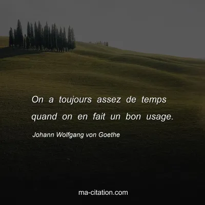 Johann Wolfgang von Goethe : On a toujours assez de temps quand on en fait un bon usage.