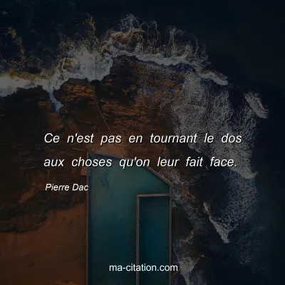 Pierre Dac : Ce n'est pas en tournant le dos aux choses qu'on leur fait face.