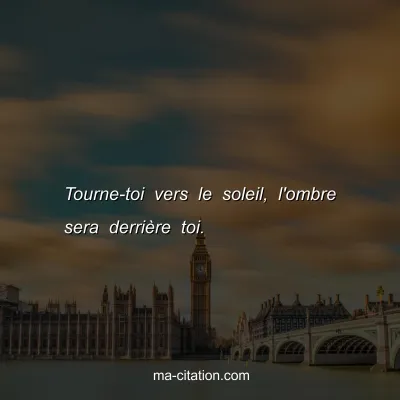 Tourne-toi vers le soleil, l'ombre sera derriÃ¨re toi.