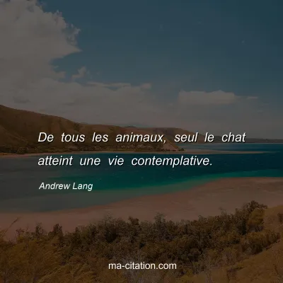Andrew Lang : De tous les animaux, seul le chat atteint une vie contemplative.