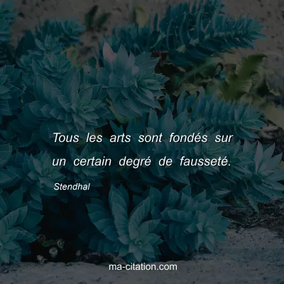 Stendhal : Tous les arts sont fondÃ©s sur un certain degrÃ© de faussetÃ©.