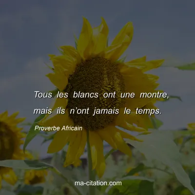 Proverbe Africain : Tous les blancs ont une montre, mais ils nâ€™ont jamais le temps.