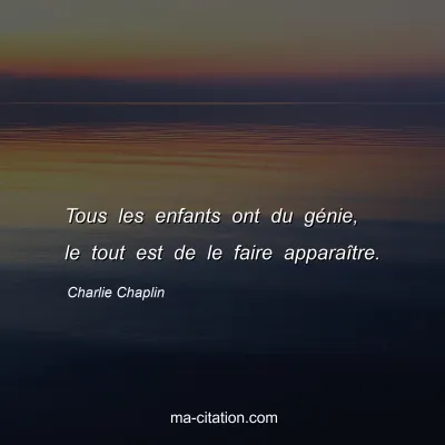 Charlie Chaplin : Tous les enfants ont du gÃ©nie, le tout est de le faire apparaÃ®tre.