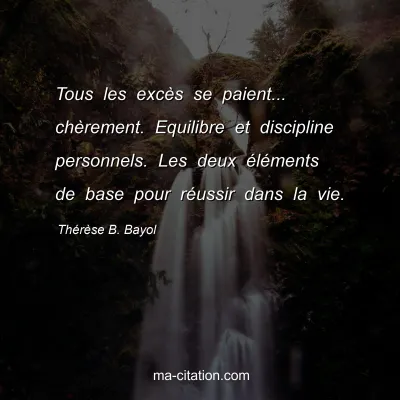 Thérèse B. Bayol : Tous les excès se paient... chèrement. Equilibre et discipline personnels. Les deux éléments de base pour réussir dans la vie.