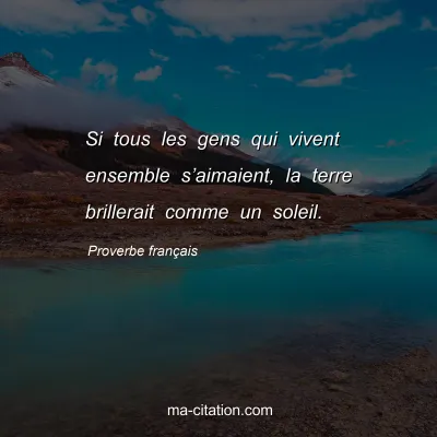 Proverbe franÃ§ais : Si tous les gens qui vivent ensemble sâ€™aimaient, la terre brillerait comme un soleil.