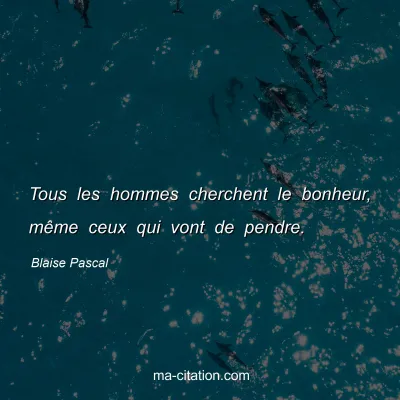 Blaise Pascal : Tous les hommes cherchent le bonheur, mÃªme ceux qui vont de pendre.