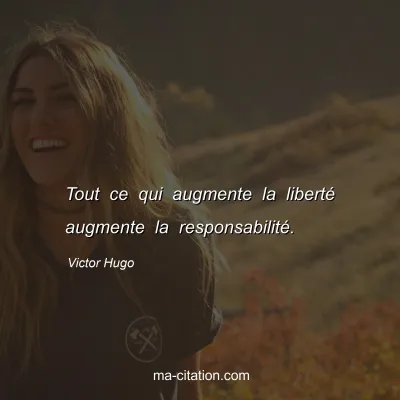Victor Hugo : Tout ce qui augmente la liberté augmente la responsabilité.
