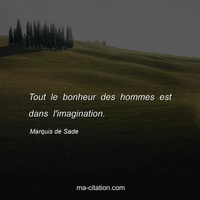 Marquis de Sade : Tout le bonheur des hommes est dans l'imagination.