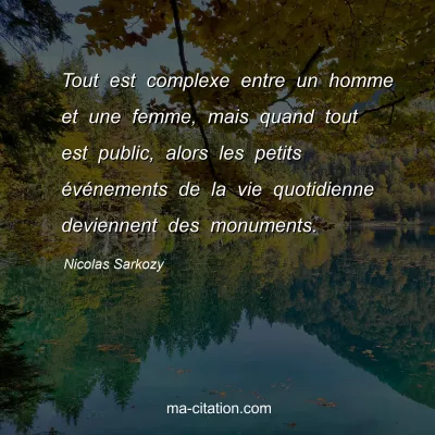 Nicolas Sarkozy : Tout est complexe entre un homme et une femme, mais quand tout est public, alors les petits événements de la vie quotidienne deviennent des monuments.
