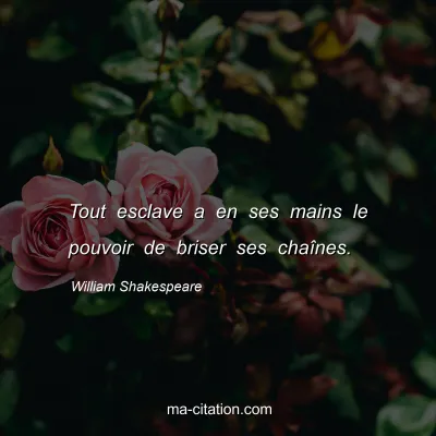 William Shakespeare : Tout esclave a en ses mains le pouvoir de briser ses chaÃ®nes.