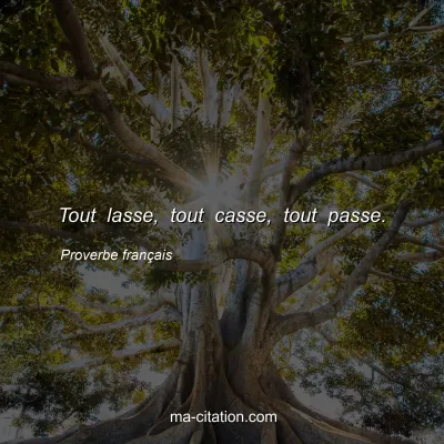 Proverbe franÃ§ais : Tout lasse, tout casse, tout passe.