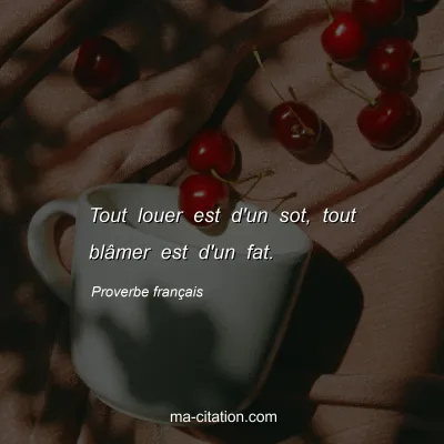 Proverbe franÃ§ais : Tout louer est d'un sot, tout blÃ¢mer est d'un fat.
