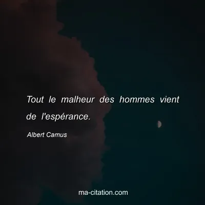 Albert Camus : Tout le malheur des hommes vient de l'espérance.