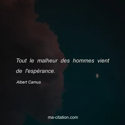 Albert Camus : Tout le malheur des hommes vient de l'espÃ©rance.