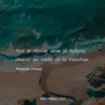 Proverbe Chinois : Tout le monde aime la flatterie, chacun se mÃ©fie de la franchise.